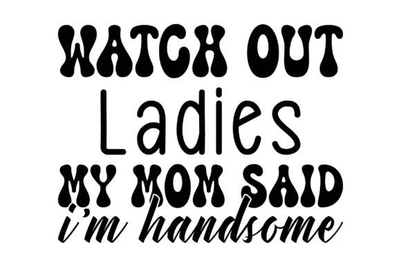 Watch Out Ladies My Mom Said I'm Handsome – A Crafty Graphic for Playful Branding